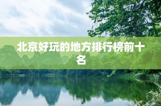 北京好玩的地方排行榜前十名