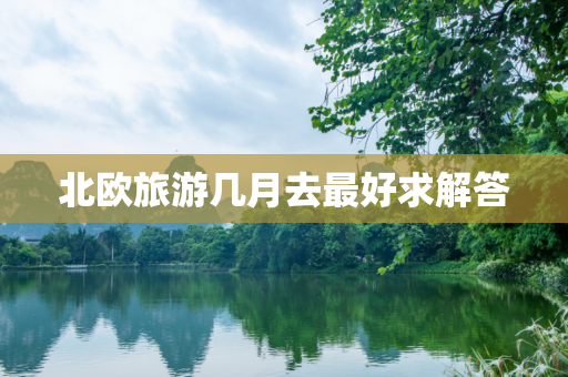 北欧旅游几月去最好求解答