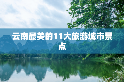 云南最美的11大旅游城市景点