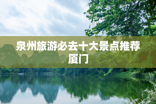 泉州旅游必去十大景点推荐厦门