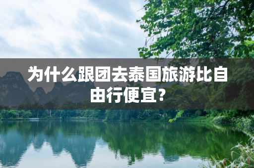为什么跟团去泰国旅游比自由行便宜？