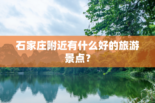 石家庄附近有什么好的旅游景点？