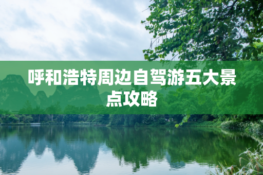 呼和浩特周边自驾游五大景点攻略