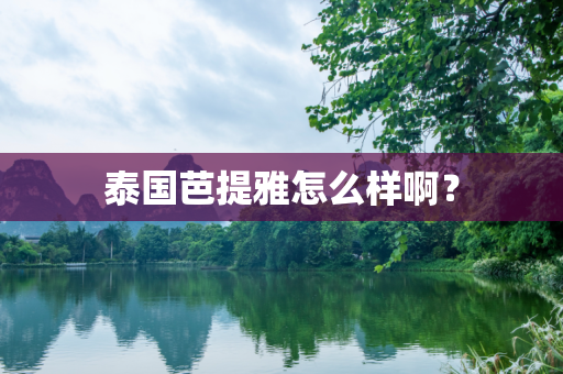 泰国芭提雅怎么样啊？