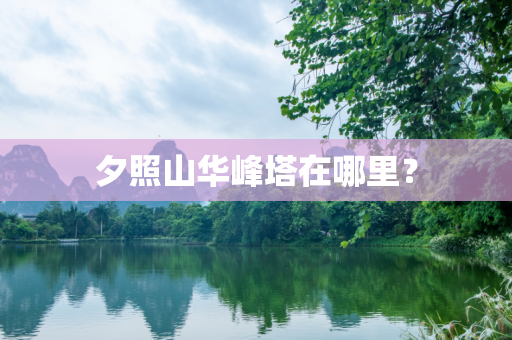 夕照山华峰塔在哪里？