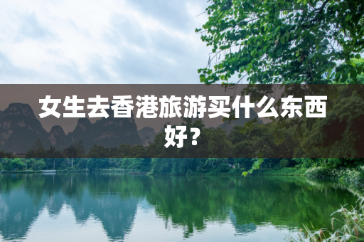 女生去香港旅游买什么东西好？