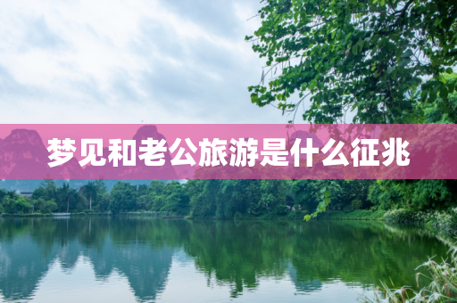 梦见和老公旅游是什么征兆