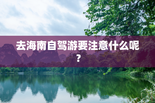 去海南自驾游要注意什么呢？