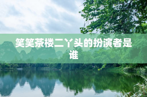 笑笑茶楼二丫头的扮演者是谁