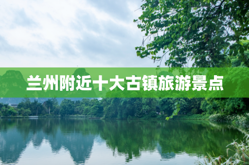 兰州附近十大古镇旅游景点