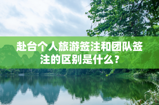 赴台个人旅游签注和团队签注的区别是什么？