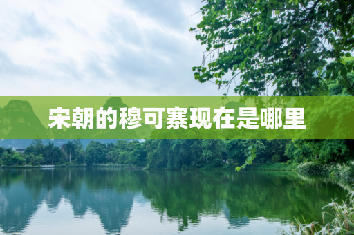宋朝的穆可寨现在是哪里