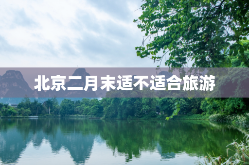 北京二月末适不适合旅游