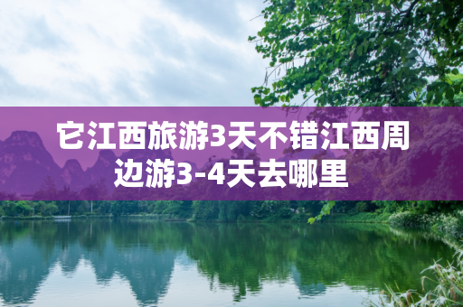 它江西旅游3天不错江西周边游3-4天去哪里