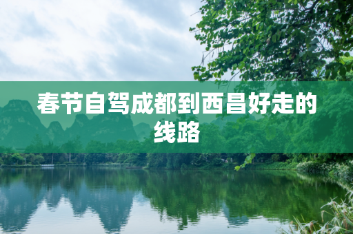 春节自驾成都到西昌好走的线路