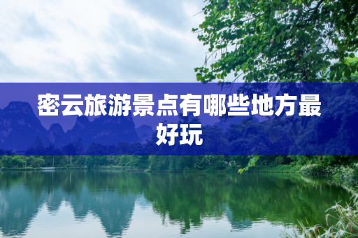 密云旅游景点有哪些地方最好玩