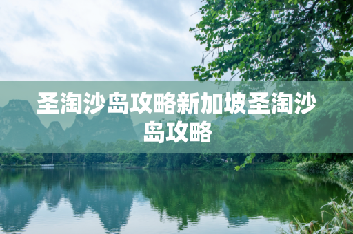 圣淘沙岛攻略新加坡圣淘沙岛攻略