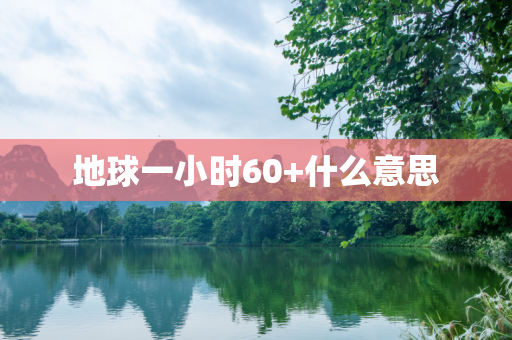 地球一小时60+什么意思