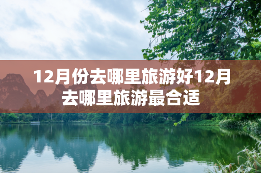 12月份去哪里旅游好12月去哪里旅游最合适