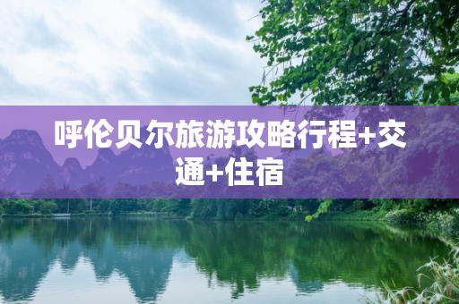 呼伦贝尔旅游攻略行程+交通+住宿