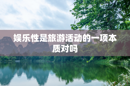 娱乐性是旅游活动的一项本质对吗