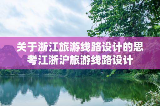 关于浙江旅游线路设计的思考江浙沪旅游线路设计