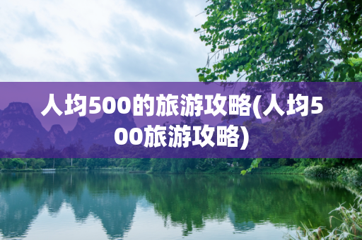 人均500的旅游攻略(人均500旅游攻略)