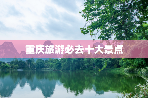 重庆旅游必去十大景点