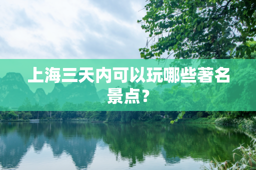 上海三天内可以玩哪些著名景点？