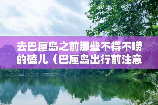 去巴厘岛之前那些不得不唠的磕儿（巴厘岛出行前注意事项）