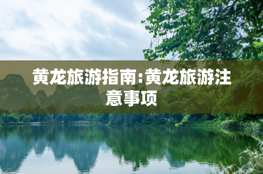 黄龙旅游指南:黄龙旅游注意事项