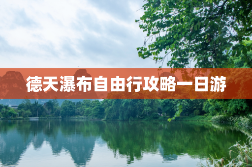 德天瀑布自由行攻略一日游