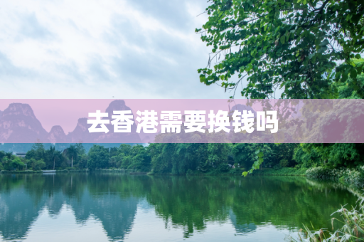 去香港需要换钱吗