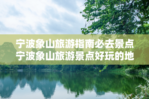 宁波象山旅游指南必去景点宁波象山旅游景点好玩的地方在哪里