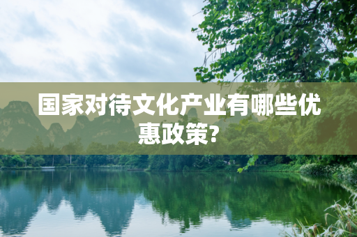 国家对待文化产业有哪些优惠政策?