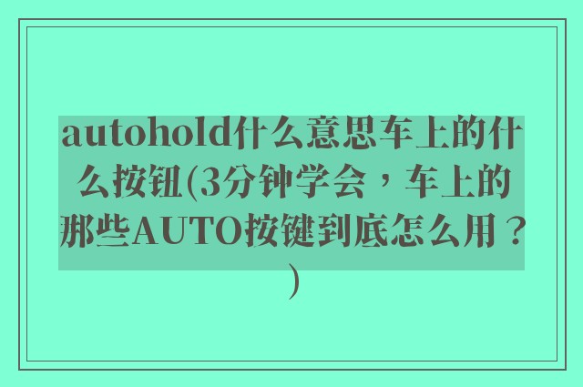 autohold什么意思车上的什么按钮(3分钟学会,车上的那些AUTO按键到底怎么用?)