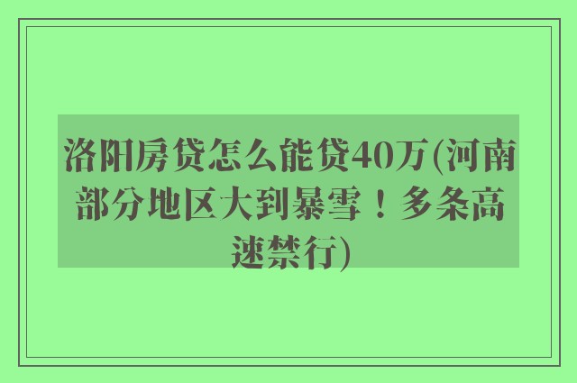 洛阳房贷怎么能贷40万(河南部分地区大到暴雪!多条高速禁行)