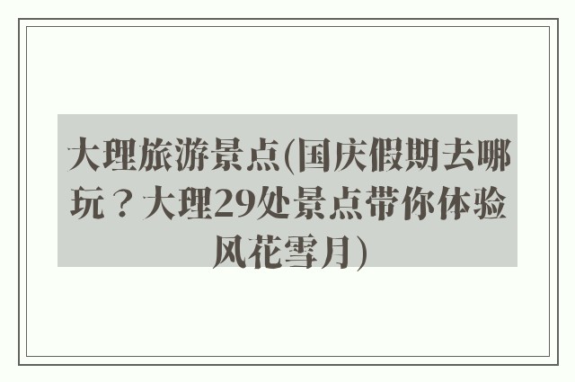 大理旅游景点(国庆假期去哪玩?大理29处景点带你体验风花雪月)
