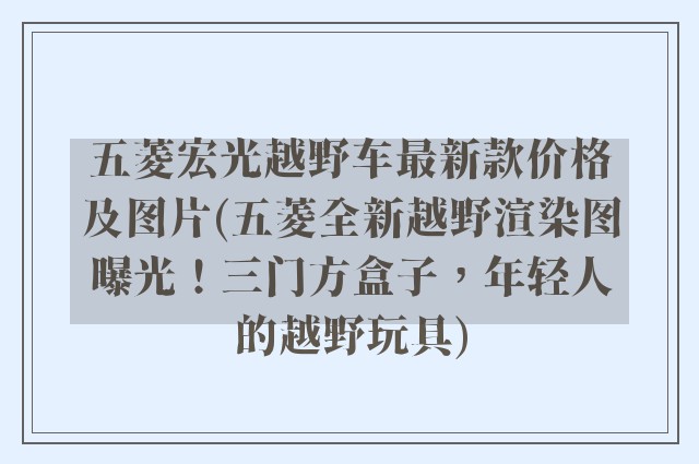 五菱宏光越野车最新款价格及图片(五菱全新越野渲染图曝光!三门方盒子,年轻人的越野玩具)