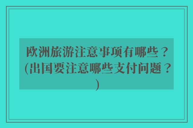 欧洲旅游注意事项有哪些?(出国要注意哪些支付问题?)