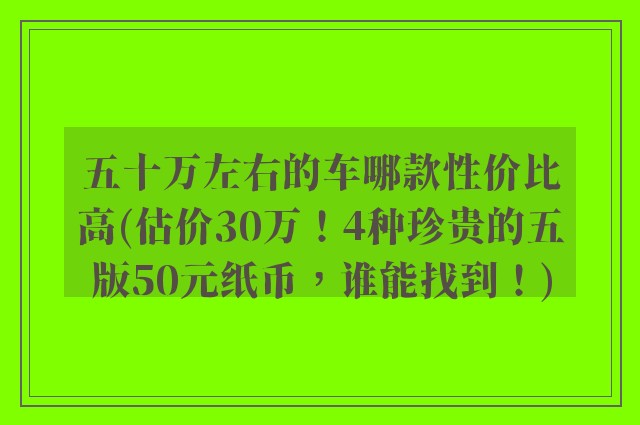 五十万左右的车哪款性价比高(估价30万!4种珍贵的五版50元纸币,谁能找到!)