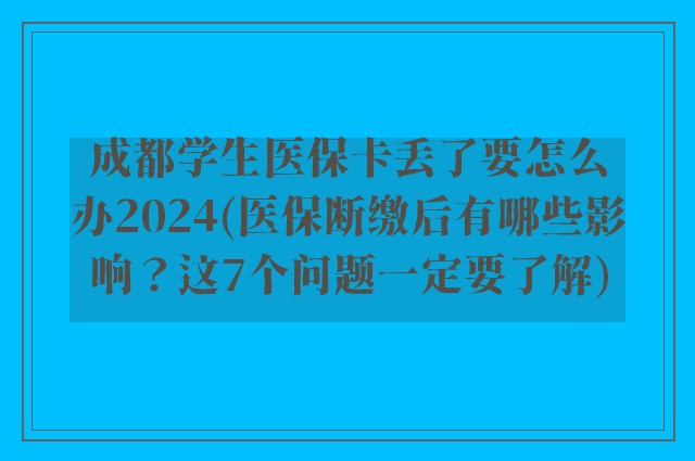 成都学生医保卡丢了要怎么办2024(医保断缴后有哪些影响?这7个问题一定要了解)