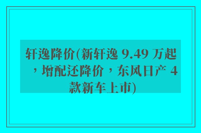 轩逸降价(新轩逸 9.49 万起,增配还降价,东风日产 4 款新车上市)