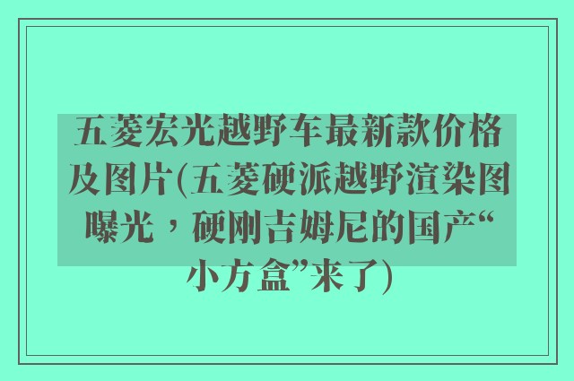 五菱宏光越野车最新款价格及图片(五菱硬派越野渲染图曝光,硬刚吉姆尼的国产“小方盒”来了)
