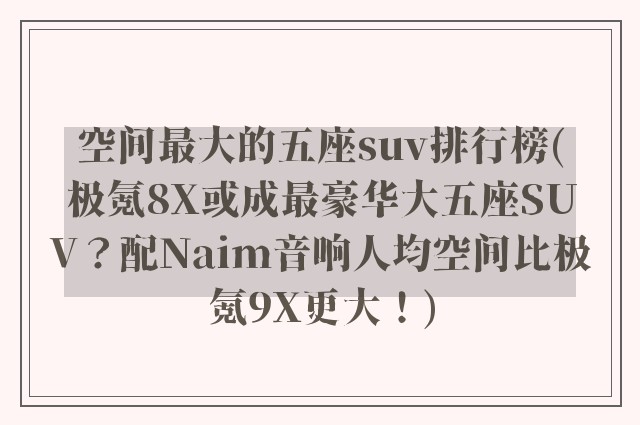 空间最大的五座suv排行榜(极氪8X或成最豪华大五座SUV?配Naim音响人均空间比极氪9X更大!)
