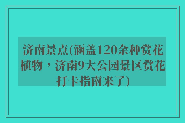 济南景点(涵盖120余种赏花植物,济南9大公园景区赏花打卡指南来了)