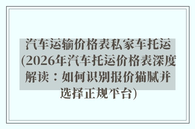 汽车运输价格表私家车托运(2026年汽车托运价格表深度解读:如何识别报价猫腻并选择正规平台)
