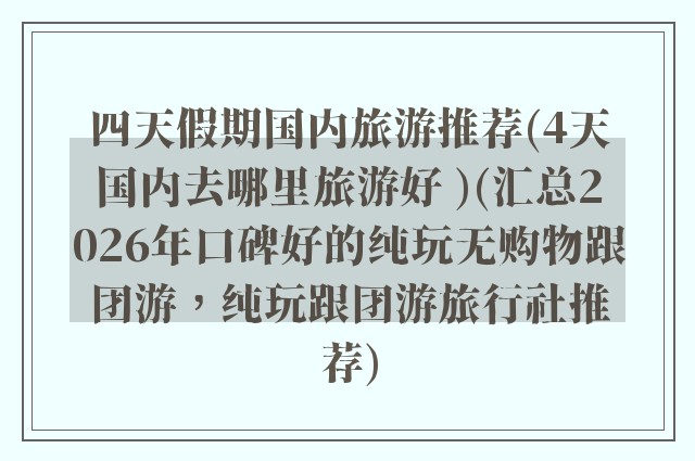 四天假期国内旅游推荐(4天国内去哪里旅游好 )(汇总2026年口碑好的纯玩无购物跟团游,纯玩跟团游旅行社推荐)