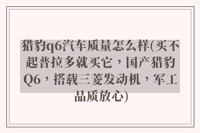 猎豹q6汽车质量怎么样(买不起普拉多就买它,国产猎豹Q6,搭载三菱发动机,军工品质放心)
