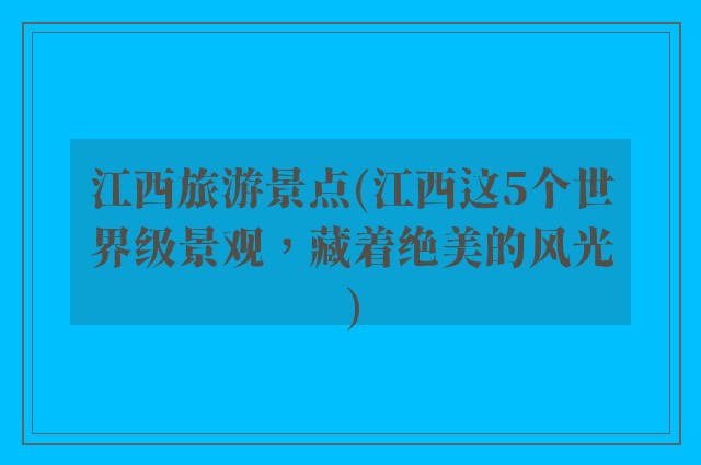 江西旅游景点(江西这5个世界级景观,藏着绝美的风光)